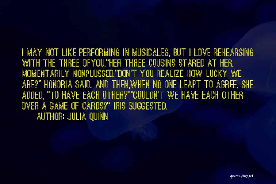 Julia Quinn Quotes: I May Not Like Performing In Musicales, But I Love Rehearsing With The Three Ofyou.her Three Cousins Stared At Her,