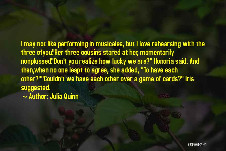 Julia Quinn Quotes: I May Not Like Performing In Musicales, But I Love Rehearsing With The Three Ofyou.her Three Cousins Stared At Her,