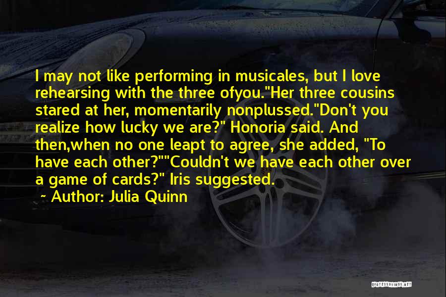 Julia Quinn Quotes: I May Not Like Performing In Musicales, But I Love Rehearsing With The Three Ofyou.her Three Cousins Stared At Her,