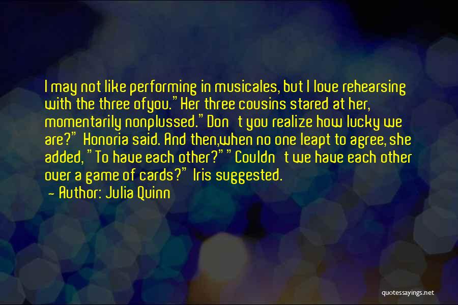 Julia Quinn Quotes: I May Not Like Performing In Musicales, But I Love Rehearsing With The Three Ofyou.her Three Cousins Stared At Her,