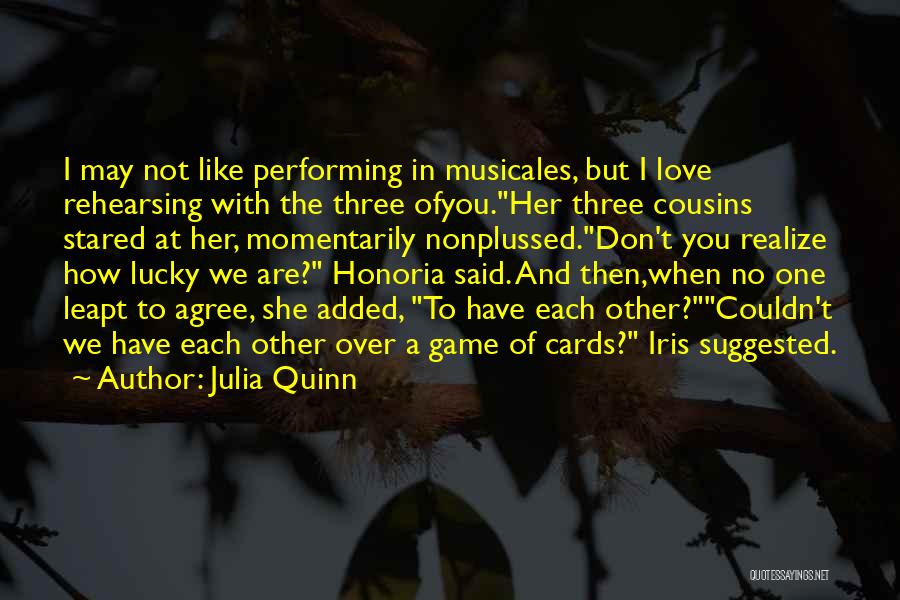 Julia Quinn Quotes: I May Not Like Performing In Musicales, But I Love Rehearsing With The Three Ofyou.her Three Cousins Stared At Her,