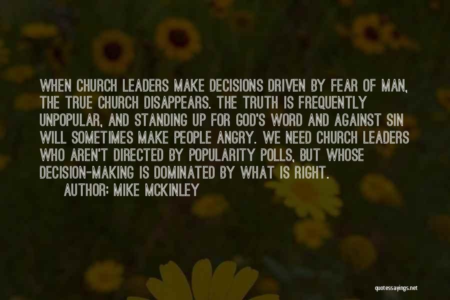 Mike McKinley Quotes: When Church Leaders Make Decisions Driven By Fear Of Man, The True Church Disappears. The Truth Is Frequently Unpopular, And