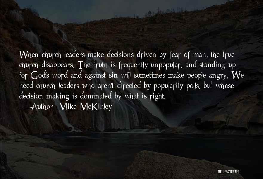 Mike McKinley Quotes: When Church Leaders Make Decisions Driven By Fear Of Man, The True Church Disappears. The Truth Is Frequently Unpopular, And