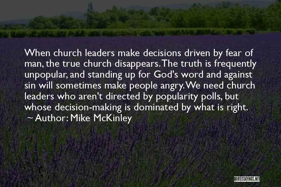 Mike McKinley Quotes: When Church Leaders Make Decisions Driven By Fear Of Man, The True Church Disappears. The Truth Is Frequently Unpopular, And