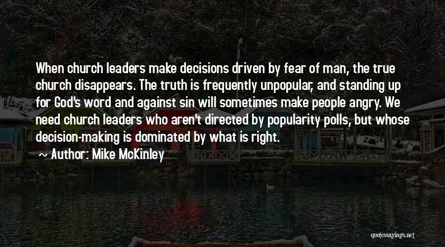 Mike McKinley Quotes: When Church Leaders Make Decisions Driven By Fear Of Man, The True Church Disappears. The Truth Is Frequently Unpopular, And