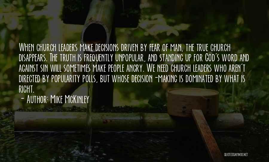 Mike McKinley Quotes: When Church Leaders Make Decisions Driven By Fear Of Man, The True Church Disappears. The Truth Is Frequently Unpopular, And