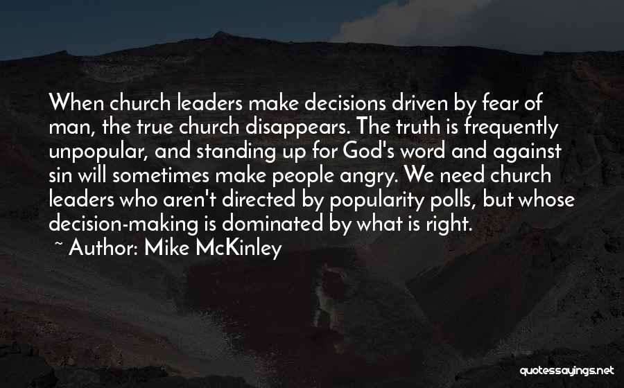 Mike McKinley Quotes: When Church Leaders Make Decisions Driven By Fear Of Man, The True Church Disappears. The Truth Is Frequently Unpopular, And