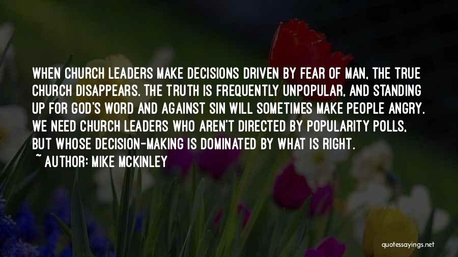 Mike McKinley Quotes: When Church Leaders Make Decisions Driven By Fear Of Man, The True Church Disappears. The Truth Is Frequently Unpopular, And