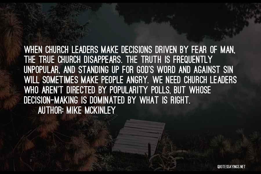 Mike McKinley Quotes: When Church Leaders Make Decisions Driven By Fear Of Man, The True Church Disappears. The Truth Is Frequently Unpopular, And