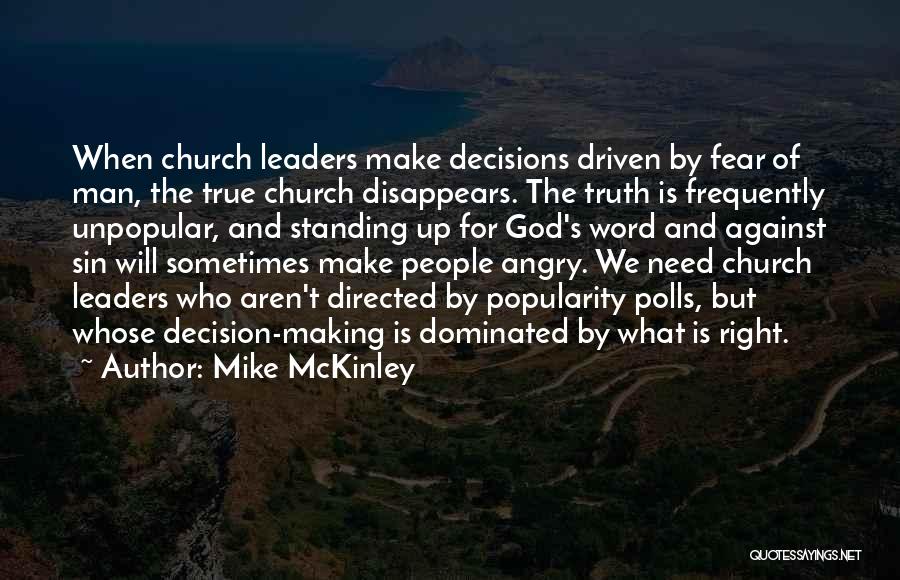 Mike McKinley Quotes: When Church Leaders Make Decisions Driven By Fear Of Man, The True Church Disappears. The Truth Is Frequently Unpopular, And