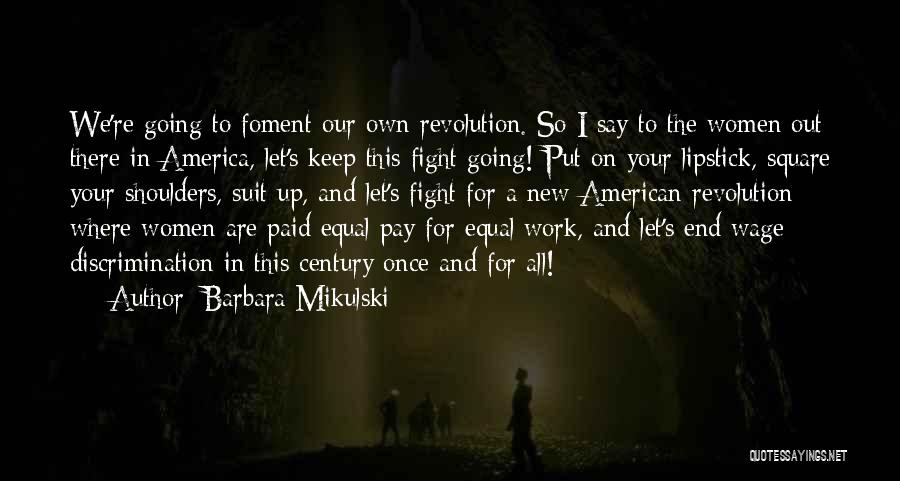 Barbara Mikulski Quotes: We're Going To Foment Our Own Revolution. So I Say To The Women Out There In America, Let's Keep This