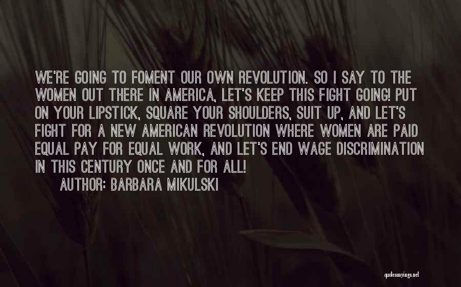 Barbara Mikulski Quotes: We're Going To Foment Our Own Revolution. So I Say To The Women Out There In America, Let's Keep This