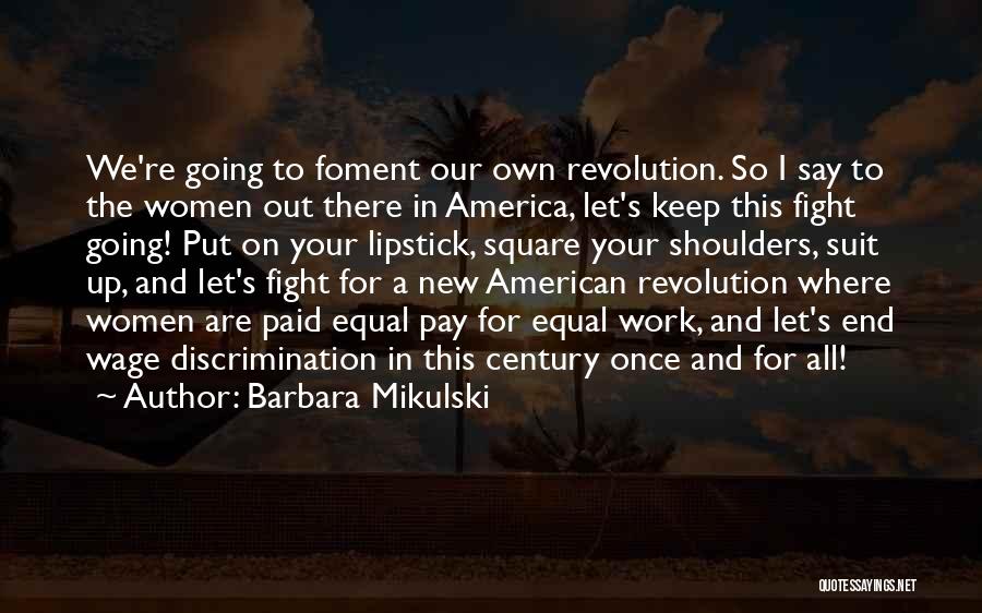 Barbara Mikulski Quotes: We're Going To Foment Our Own Revolution. So I Say To The Women Out There In America, Let's Keep This