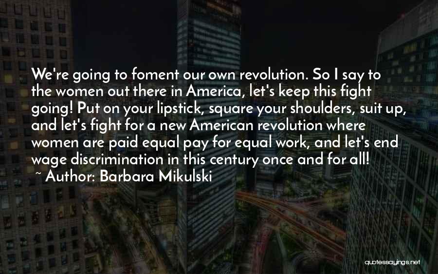 Barbara Mikulski Quotes: We're Going To Foment Our Own Revolution. So I Say To The Women Out There In America, Let's Keep This