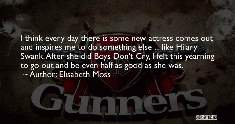 Elisabeth Moss Quotes: I Think Every Day There Is Some New Actress Comes Out And Inspires Me To Do Something Else ... Like