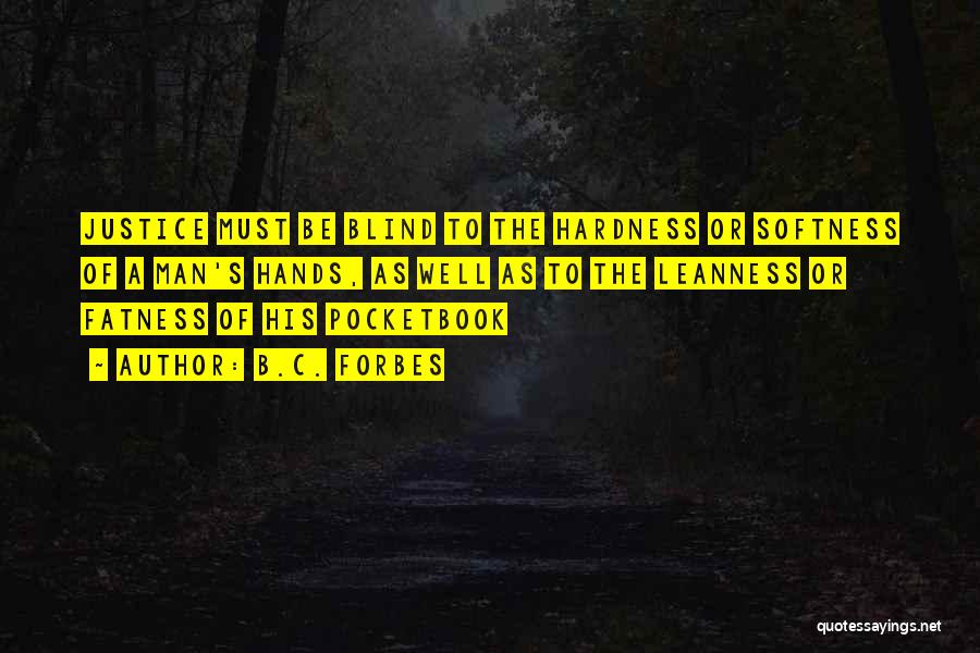 B.C. Forbes Quotes: Justice Must Be Blind To The Hardness Or Softness Of A Man's Hands, As Well As To The Leanness Or