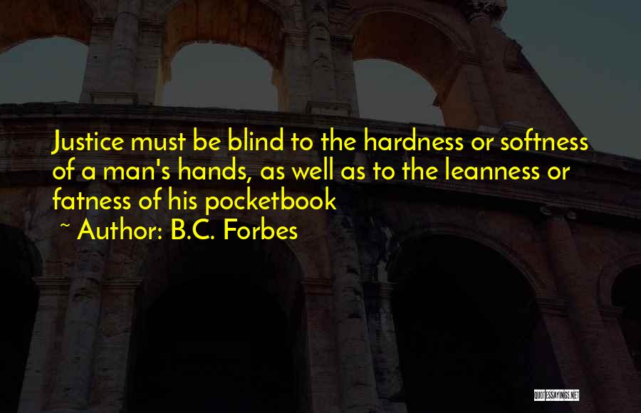 B.C. Forbes Quotes: Justice Must Be Blind To The Hardness Or Softness Of A Man's Hands, As Well As To The Leanness Or