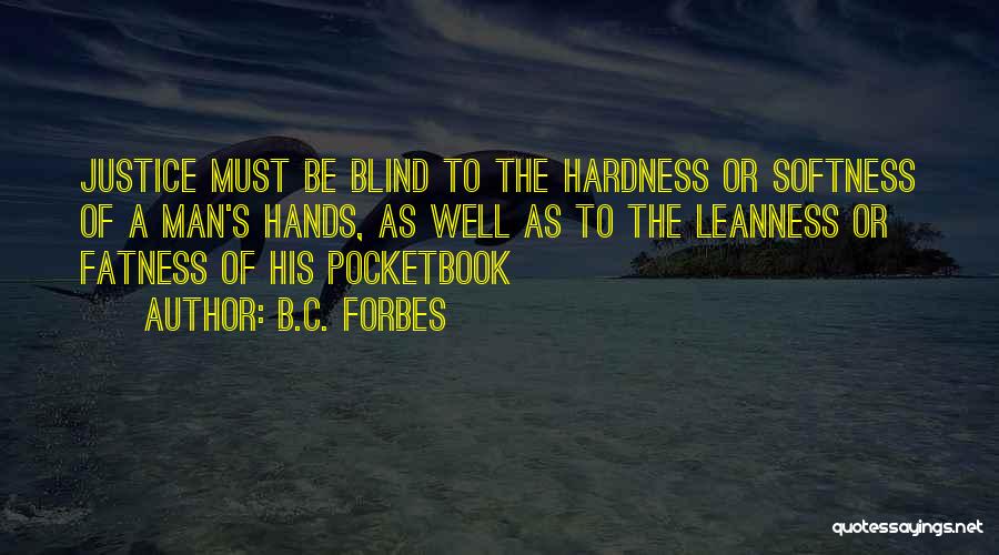 B.C. Forbes Quotes: Justice Must Be Blind To The Hardness Or Softness Of A Man's Hands, As Well As To The Leanness Or