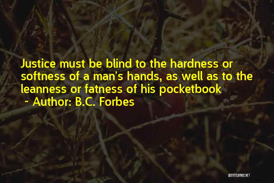 B.C. Forbes Quotes: Justice Must Be Blind To The Hardness Or Softness Of A Man's Hands, As Well As To The Leanness Or