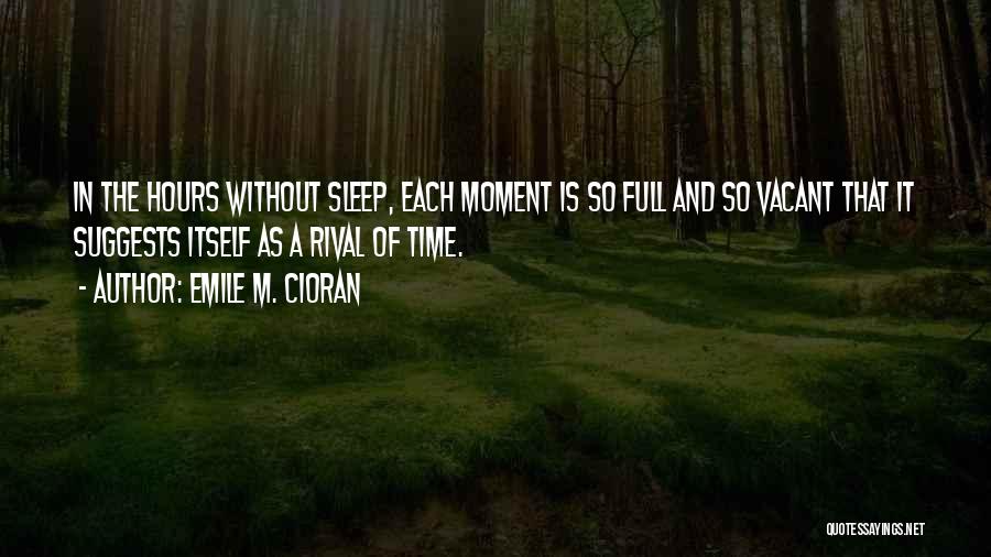 Emile M. Cioran Quotes: In The Hours Without Sleep, Each Moment Is So Full And So Vacant That It Suggests Itself As A Rival