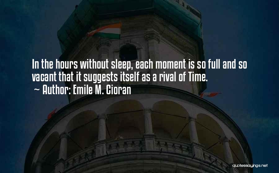 Emile M. Cioran Quotes: In The Hours Without Sleep, Each Moment Is So Full And So Vacant That It Suggests Itself As A Rival