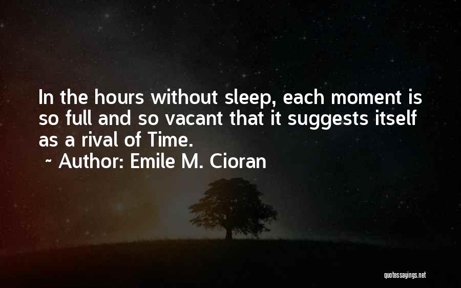 Emile M. Cioran Quotes: In The Hours Without Sleep, Each Moment Is So Full And So Vacant That It Suggests Itself As A Rival