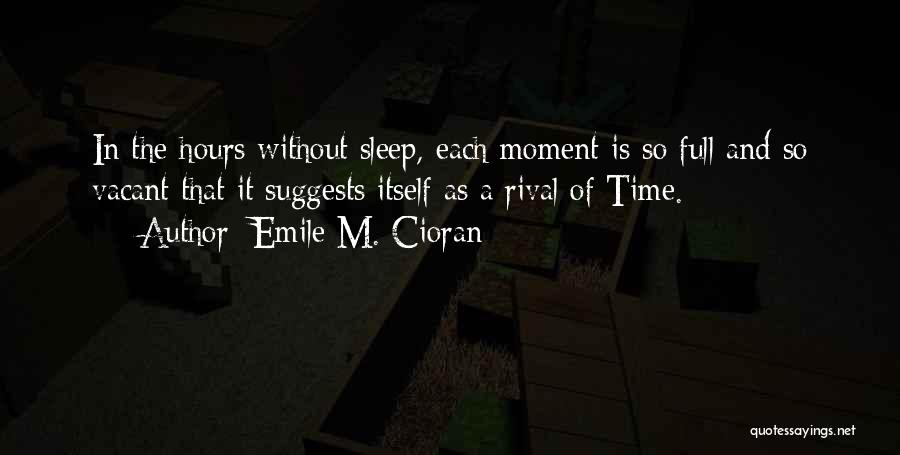 Emile M. Cioran Quotes: In The Hours Without Sleep, Each Moment Is So Full And So Vacant That It Suggests Itself As A Rival