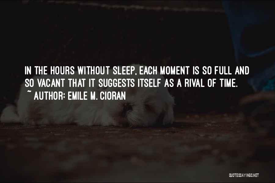 Emile M. Cioran Quotes: In The Hours Without Sleep, Each Moment Is So Full And So Vacant That It Suggests Itself As A Rival