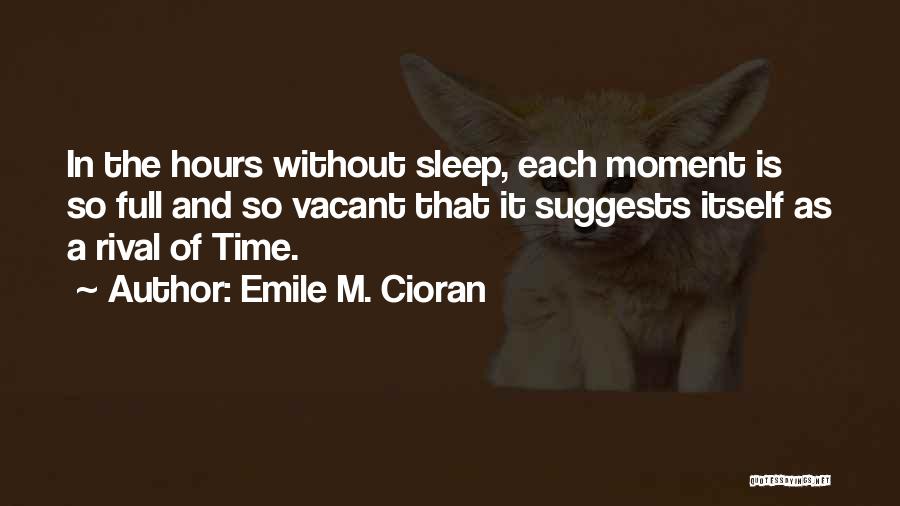 Emile M. Cioran Quotes: In The Hours Without Sleep, Each Moment Is So Full And So Vacant That It Suggests Itself As A Rival