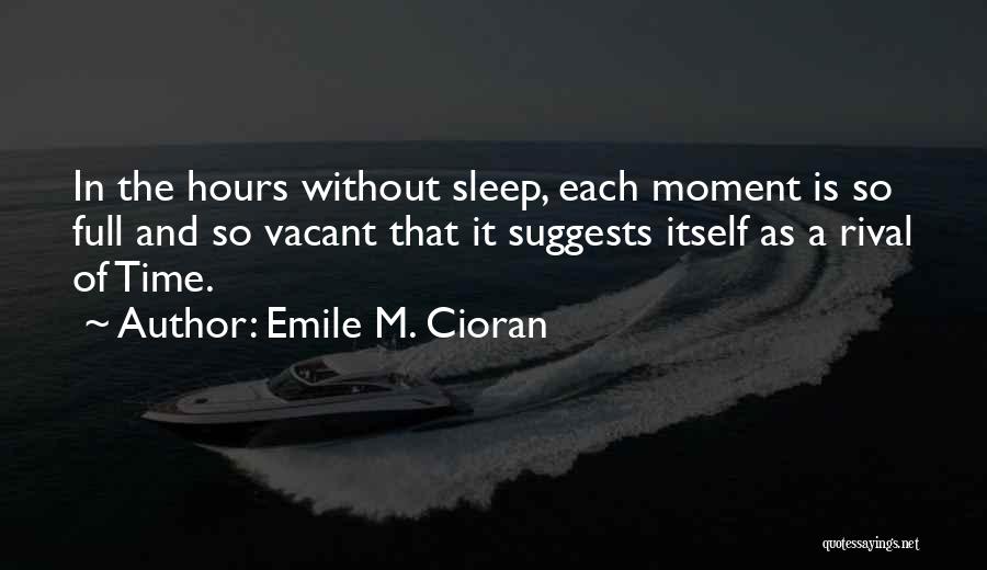 Emile M. Cioran Quotes: In The Hours Without Sleep, Each Moment Is So Full And So Vacant That It Suggests Itself As A Rival