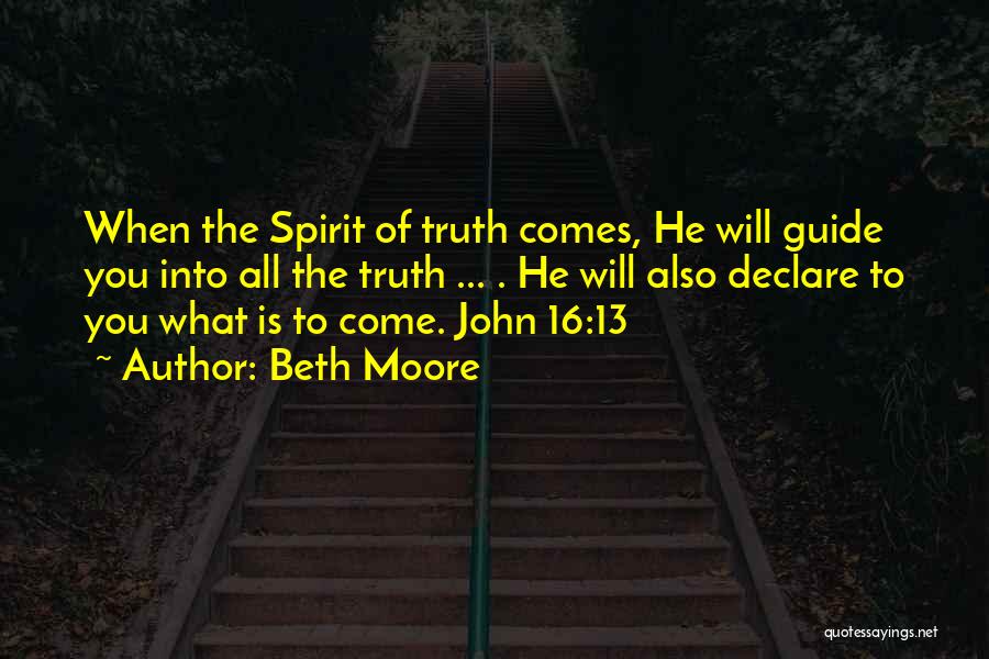 Beth Moore Quotes: When The Spirit Of Truth Comes, He Will Guide You Into All The Truth ... . He Will Also Declare