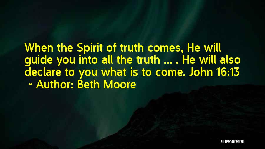 Beth Moore Quotes: When The Spirit Of Truth Comes, He Will Guide You Into All The Truth ... . He Will Also Declare