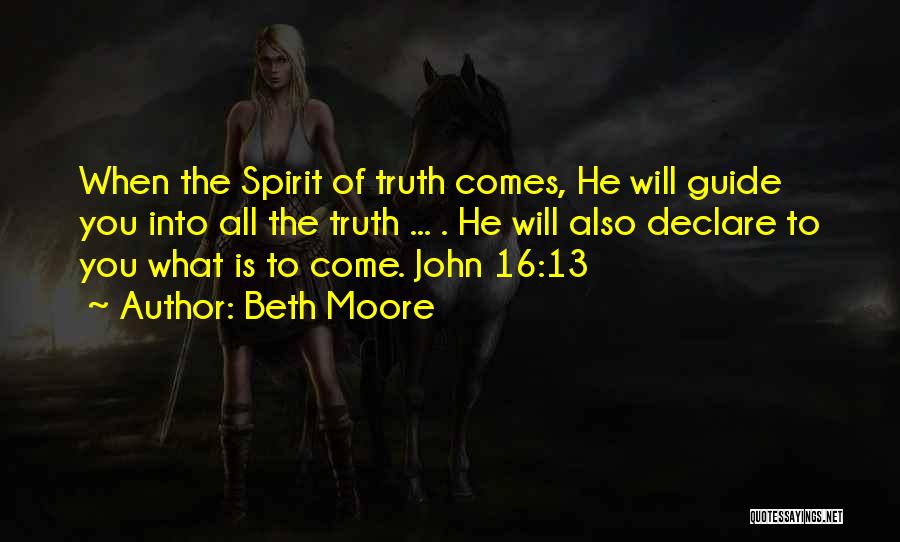 Beth Moore Quotes: When The Spirit Of Truth Comes, He Will Guide You Into All The Truth ... . He Will Also Declare