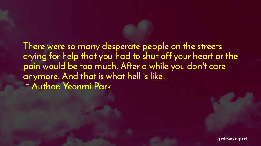 Yeonmi Park Quotes: There Were So Many Desperate People On The Streets Crying For Help That You Had To Shut Off Your Heart