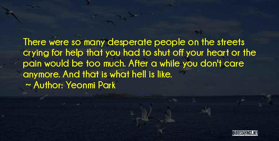 Yeonmi Park Quotes: There Were So Many Desperate People On The Streets Crying For Help That You Had To Shut Off Your Heart