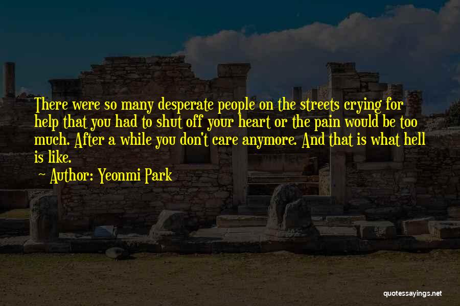 Yeonmi Park Quotes: There Were So Many Desperate People On The Streets Crying For Help That You Had To Shut Off Your Heart