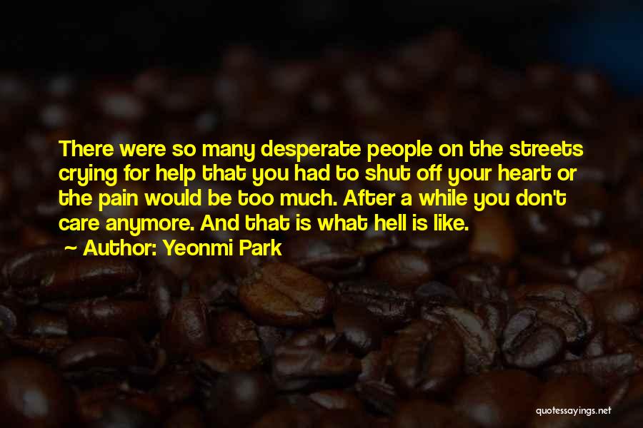 Yeonmi Park Quotes: There Were So Many Desperate People On The Streets Crying For Help That You Had To Shut Off Your Heart