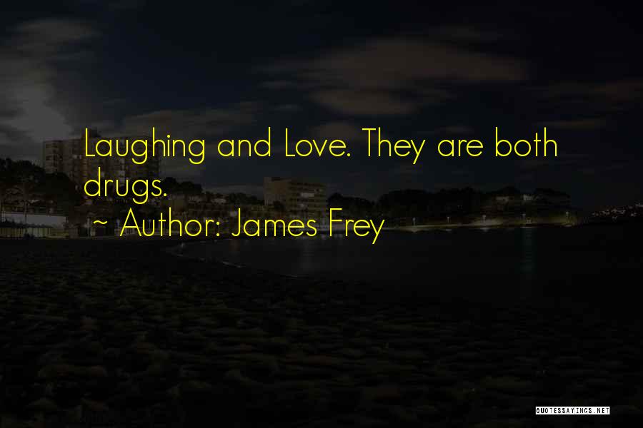 James Frey Quotes: Laughing And Love. They Are Both Drugs.