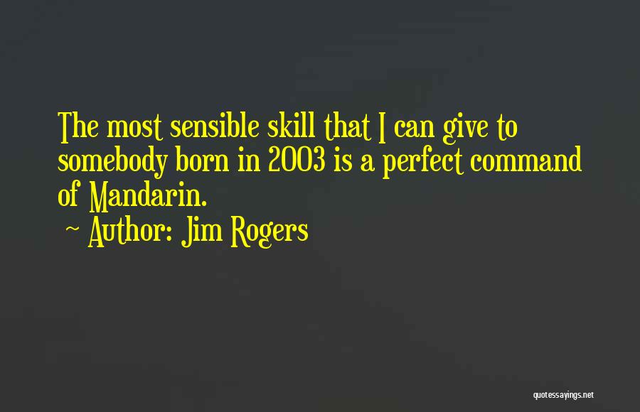 Jim Rogers Quotes: The Most Sensible Skill That I Can Give To Somebody Born In 2003 Is A Perfect Command Of Mandarin.