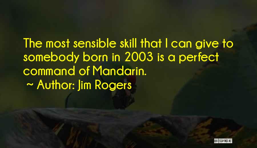 Jim Rogers Quotes: The Most Sensible Skill That I Can Give To Somebody Born In 2003 Is A Perfect Command Of Mandarin.