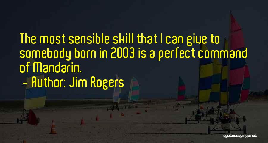 Jim Rogers Quotes: The Most Sensible Skill That I Can Give To Somebody Born In 2003 Is A Perfect Command Of Mandarin.