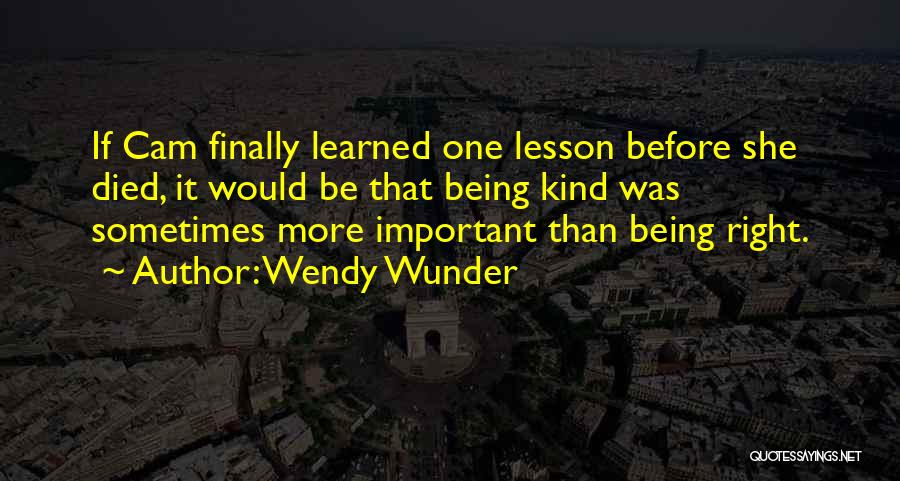 Wendy Wunder Quotes: If Cam Finally Learned One Lesson Before She Died, It Would Be That Being Kind Was Sometimes More Important Than