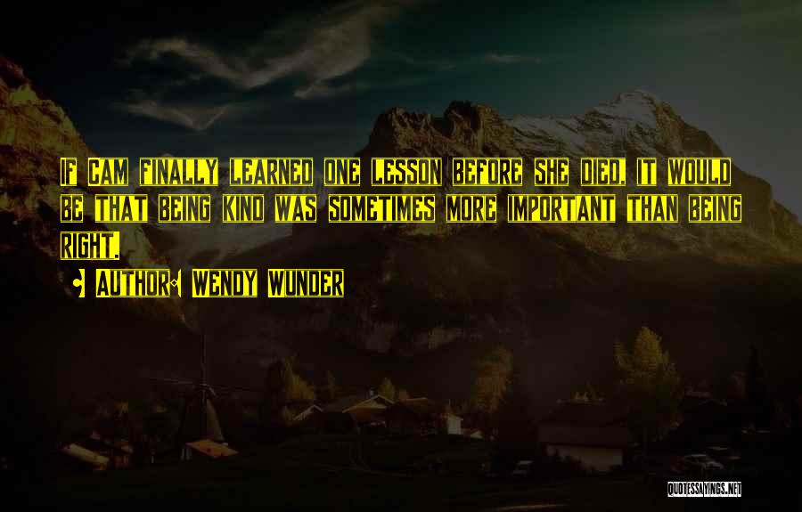 Wendy Wunder Quotes: If Cam Finally Learned One Lesson Before She Died, It Would Be That Being Kind Was Sometimes More Important Than