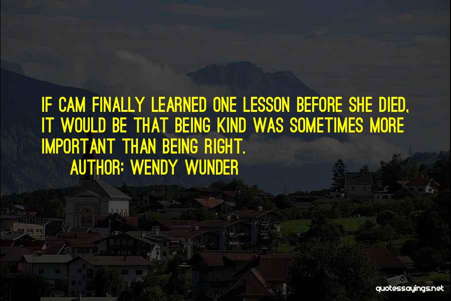 Wendy Wunder Quotes: If Cam Finally Learned One Lesson Before She Died, It Would Be That Being Kind Was Sometimes More Important Than