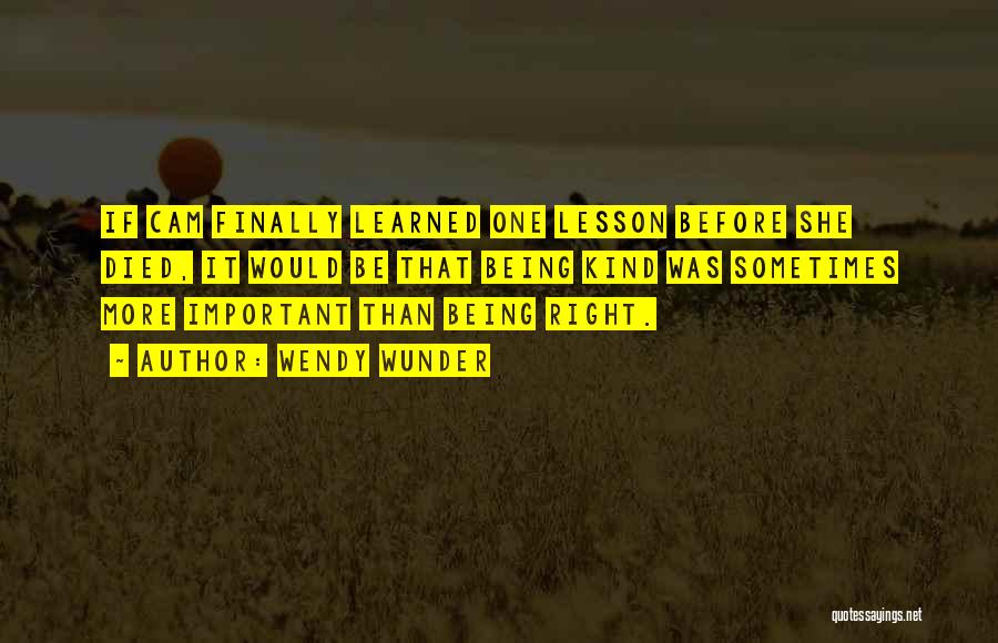 Wendy Wunder Quotes: If Cam Finally Learned One Lesson Before She Died, It Would Be That Being Kind Was Sometimes More Important Than