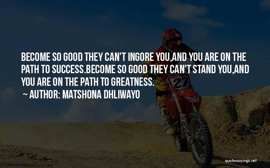 Matshona Dhliwayo Quotes: Become So Good They Can't Ingore You,and You Are On The Path To Success.become So Good They Can't Stand You,and