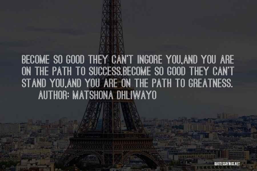 Matshona Dhliwayo Quotes: Become So Good They Can't Ingore You,and You Are On The Path To Success.become So Good They Can't Stand You,and