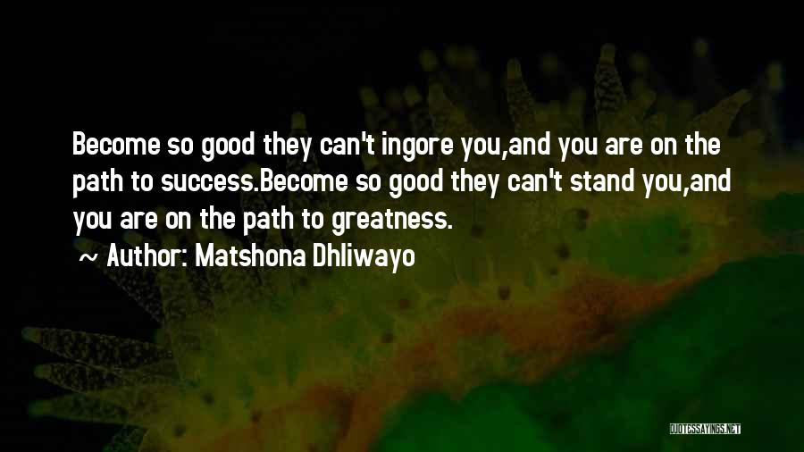 Matshona Dhliwayo Quotes: Become So Good They Can't Ingore You,and You Are On The Path To Success.become So Good They Can't Stand You,and