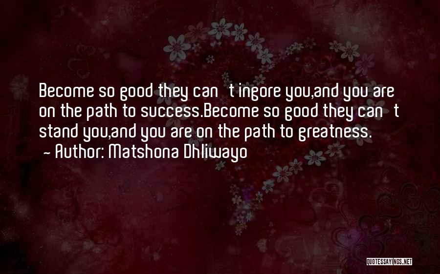 Matshona Dhliwayo Quotes: Become So Good They Can't Ingore You,and You Are On The Path To Success.become So Good They Can't Stand You,and