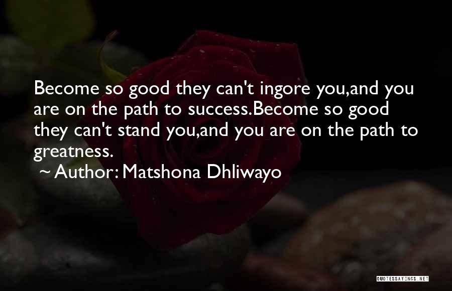 Matshona Dhliwayo Quotes: Become So Good They Can't Ingore You,and You Are On The Path To Success.become So Good They Can't Stand You,and